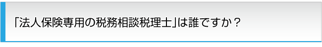 「法人保険専用の税務相談税理士」は誰ですか？